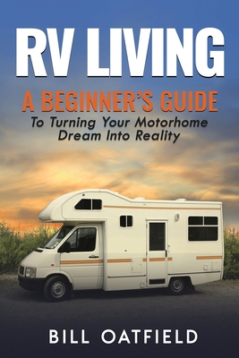 RV Living: A Beginner's Guide To Turning Your Motorhome Dream Into Reality By Bill Oatfield Cover Image