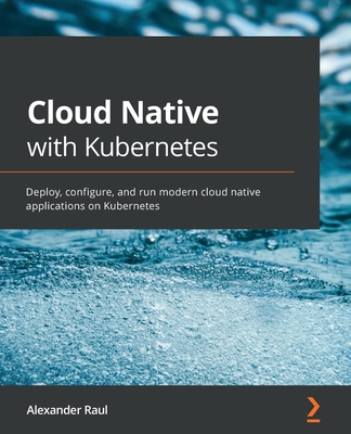 Cloud Native with Kubernetes: Deploy, configure, and run modern cloud native applications on Kubernetes Cover Image