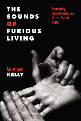 The Sounds of Furious Living: Everyday Unorthodoxies in an Era of AIDS (Critical Issues in Health and Medicine)