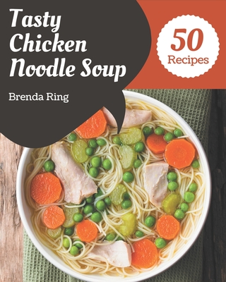 50 Tasty Chicken Noodle Soup Recipes: A Chicken Noodle Soup Cookbook for Effortless Meals By Brenda  Cover Image