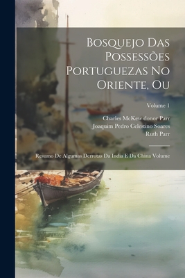 Bosquejo das possessões Portuguezas no Oriente, ou: Resumo de algumas derrotas da India e da China Volume; Volume 1 Cover Image