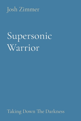 Supersonic Warrior: Taking Down The Darkness By Josh Zimmer Cover Image