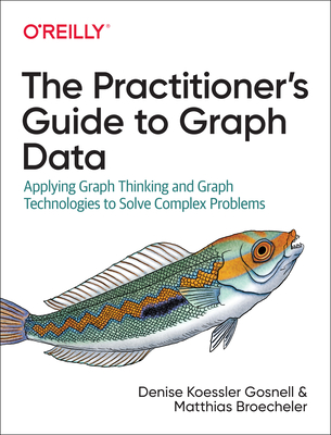 The Practitioner's Guide to Graph Data: Applying Graph Thinking and Graph Technologies to Solve Complex Problems Cover Image