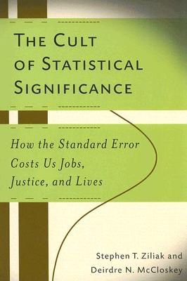 The Cult of Statistical Significance: How the Standard Error Costs Us Jobs, Justice, and Lives (Economics, Cognition, And Society) By Deirdre Nansen McCloskey, Steve Ziliak Cover Image