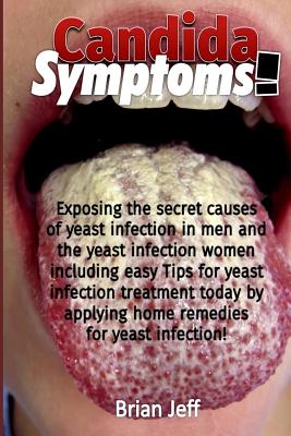 Candida Symptoms!: Exposing the Secret Causes of Yeast Infection In Men And Women Including the Easy Tips For Yeast Infection Treatment T By Brian Jeff Cover Image