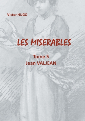 Les Misérables: Tome 5 Jean Valjean