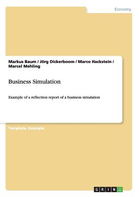 Business Simulation: Example of a reflection report of a business simulation By Markus Baum, Jörg Dickerboom, Marco Hackstein Cover Image