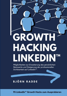 Growth Hacking LinkedIn(TM): Möglichkeiten zur Erweiterung des persönlichen Netzwerks und Steigerung der professionellen Sichtbarkeit auf LinkedIn.