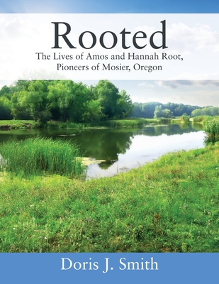 Rooted: The Lives of Amos and Hannah Root, Pioneers of Mosier, Oregon By Doris J. Smith Cover Image
