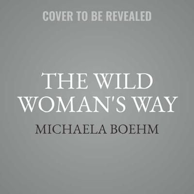 The Wild Woman's Way: Unlock Your Full Potential for Pleasure, Power, and Fulfillment Cover Image