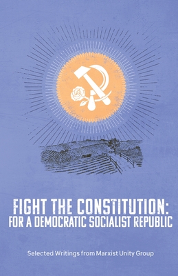 Fight the Constitution: For a Democratic Socialist Republic - Selected Writings from Marxist Unity Group By Marxist Unity Group (Various Artists (VMI)), Donald Parkinson (Preface by) Cover Image