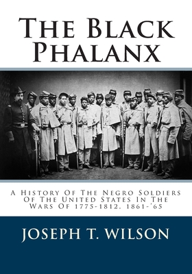 The Black Phalanx: A History Of The Negro Soldiers Of The United States In The Wars Of 1775-1812, 1861-'65 Cover Image