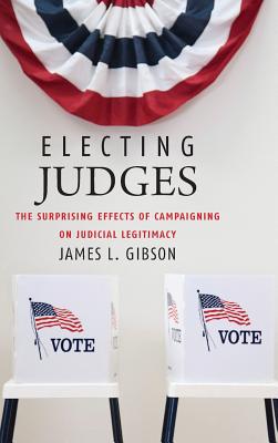 Electing Judges: The Surprising Effects of Campaigning on Judicial Legitimacy (Chicago Studies in American Politics) Cover Image