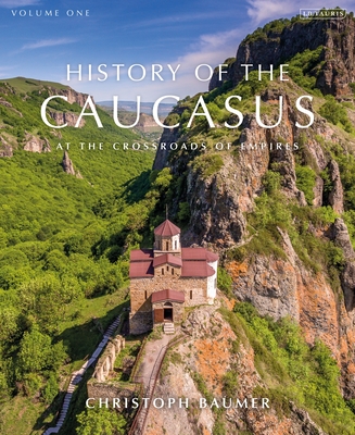 History of the Caucasus: Volume 1: At the Crossroads of Empires By Christoph Baumer Cover Image