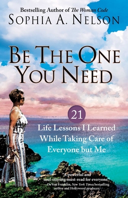 Be the One You Need: 21 Life Lessons I Learned While Taking Care of Everyone but Me By Sophia A. Nelson Cover Image