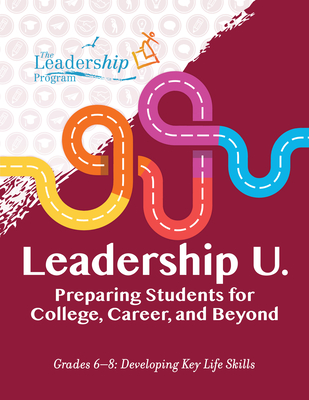 Leadership U.: Preparing Students for College, Career, and Beyond: Grades 6-8: Developing Key Life Skills Cover Image