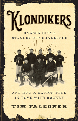 Klondikers: Dawson City's Stanley Cup Challenge and How a Nation Fell in Love with Hockey By Tim Falconer Cover Image