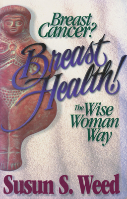 Breast Cancer? Breast Health!: The Wise Woman Way (Wise Woman Herbal #2) By Susun S. Weed Cover Image