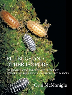 Pillbugs and Other Isopods: Cultivating Vivarium Clean-Up Crews and Feeders for Dart Frogs, Arachnids, and Insects Cover Image