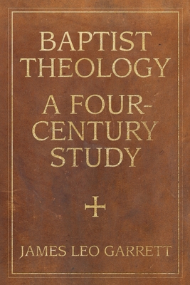 Baptist Theology: A Four-Century Study (James N. Griffith Endowed Series in Baptist Studies) By James Garrett Cover Image