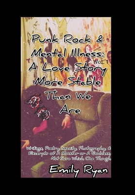 Punk Rock and Mental Illness Vol. 1 A Love Story More Stable Than We Are: Writings, Poetry, Insanity, Photography, & Excerpts of A Monster..... Cover Image