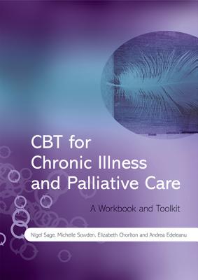 CBT for Chronic Illness and Palliative Care: A Workbook and Toolkit By Nigel Sage, Michelle Sowden, Elizabeth Chorlton Cover Image