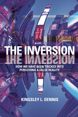 The Inversion: How We Have Been Tricked Into Perceiving a False Reality Cover Image