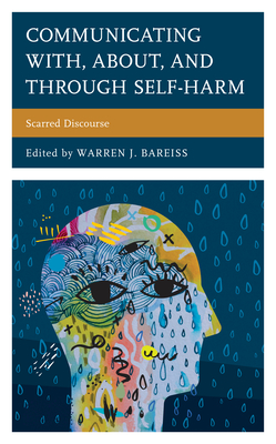 Communicating With, About, and Through Self-Harm: Scarred Discourse (Lexington Studies in Health Communication) By Warren J. Bareiss (Editor), Mike Alvarez (Contribution by), Lisann Anders (Contribution by) Cover Image