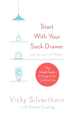 Start with Your Sock Drawer: The Simple Guide to Living a Less Cluttered Life By Vicky Silverthorn Cover Image