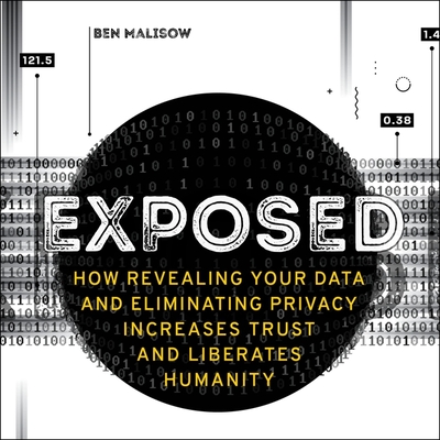 Exposed: How Revealing Your Data and Eliminating Privacy Increases Trust and Liberates Humanity By Ben Malisow, Mike Carnes (Read by) Cover Image