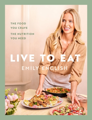 Live to Eat: The food you crave, the nutrition you need By Emily English Cover Image