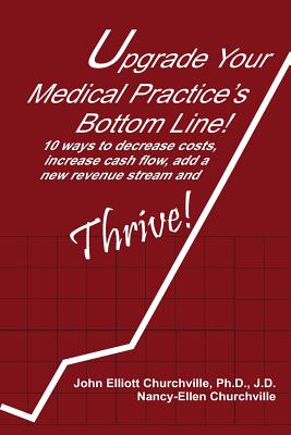 Upgrade Your Medical Practice's Bottom Line!: 10 Ways to Decrease Costs, Increase Cash Flow, Add a New Revenue Stream and THRIVE! Cover Image