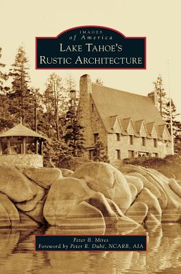 Lake Tahoe S Rustic Architecture By Peter Mires, Peter R. Dube Ncarb Aia (Foreword by) Cover Image