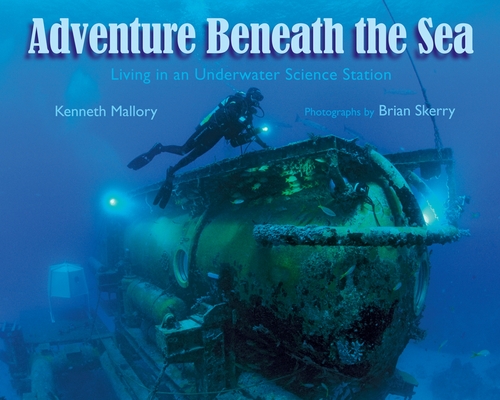 Adventures Beneath the Sea: Living in an Underwater Science Station By Kenneth Mallory, Brian Skerry (Photographs by) Cover Image