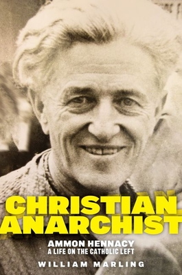 Christian Anarchist: Ammon Hennacy, a Life on the Catholic Left By William Marling Cover Image