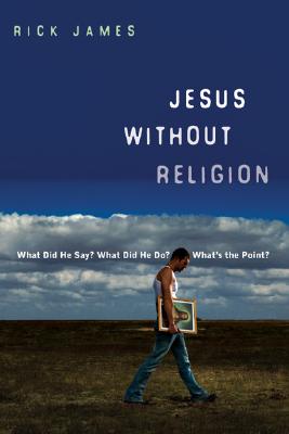 Jesus Without Religion: What Did He Say? What Did He Do? What's the Point? By Rick James Cover Image
