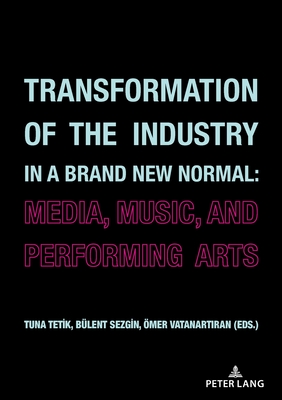 Transformation of the Industry in a Brand New Normal:: Media, Music, and Performing Arts By Bülent Sezgin (Editor), Tuna Tetik (Editor), Ömer Vatanartıran (Editor) Cover Image