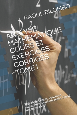 Analyse Mathematique Cours Et Exercices Corriges Tome1: Théorie des suites, Fonctions numériques à variable réelle, Calcul des Intégrales.