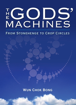 The Gods' Machines: From Stonehenge to Crop Circles By Chok Bong Wun Cover Image