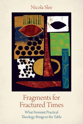 Fragments for Fractured Times: What Feminist Practical Theology Brings to the Table By Nicola Slee Cover Image
