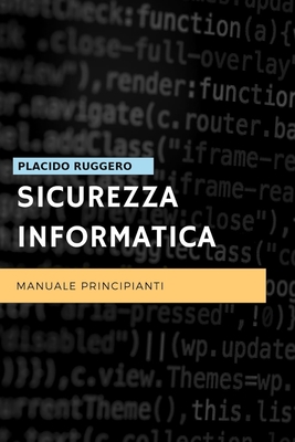Sicurezza Informatica - Manuale Principianti: Un ottimo manuale per avvicinarsi al mondo della sicurezza informatica personale By Ruggero Placido Cover Image