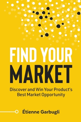 Find Your Market: Discover and Win Your Product's Best Market Opportunity Cover Image