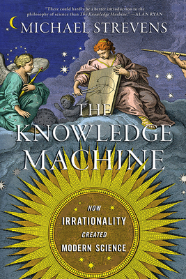 The Knowledge Machine: How Irrationality Created Modern Science By Michael Strevens Cover Image