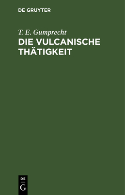 Die Vulcanische Thätigkeit: Auf Dem Festlande Von Africa, in Arabien Und Auf Den Inseln Des Rothen Meeres By T. E. Gumprecht Cover Image