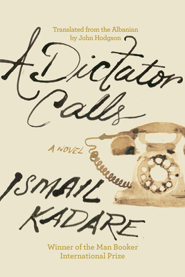 A Dictator Calls By Ismail Kadare, John Hodgson (Translated by) Cover Image