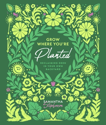 Grow Where You're Planted: Reclaiming Eden in Your Own Backyard By Samantha Stephenson Cover Image