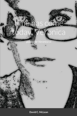 time has come today, Veronica: poems for Veronica vi By David C. McLean Cover Image