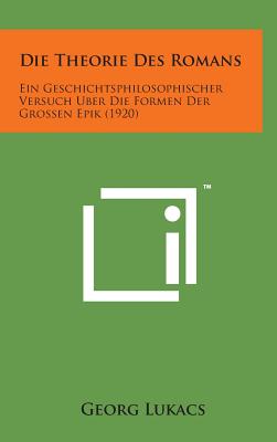 Die Theorie Des Romans: Ein Geschichtsphilosophischer Versuch Uber Die Formen Der Grossen Epik (1920) Cover Image