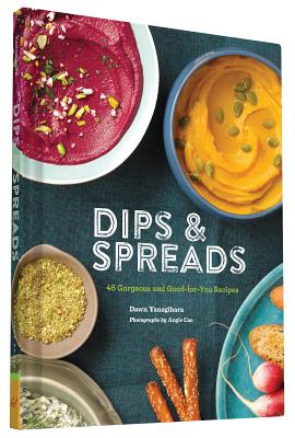 Dips & Spreads: 46 Gorgeous and Good-for-You Recipes Cover Image