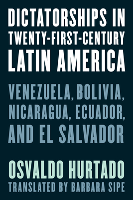 Dictatorships in Twenty-First-Century Latin America: Venezuela, Bolivia, Nicaragua, Ecuador, and El Salvador Cover Image